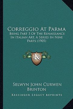 portada correggio at parma: being part 5 of the renaissance in italian art, a series in nine parts (1905) (en Inglés)