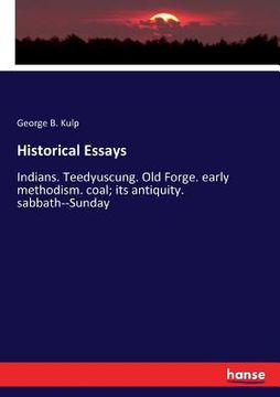 portada Historical Essays: Indians. Teedyuscung. Old Forge. early methodism. coal; its antiquity. sabbath--Sunday (en Inglés)