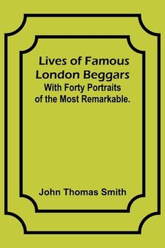 portada Lives of Famous London Beggars: With Forty Portraits of the Most Remarkable.