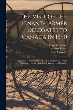 portada The Visit of the Tenant-farmer Delegates to Canada in 1890 [microform]: the Reports of Major Stevenson ... George Brown ... Henry Simmons ... on the A (en Inglés)