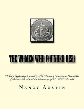 portada The Women Who Founded RISD: "What a beginning is worth" The Women's Centennial Committee of Rhode Island and the Founding of RISD, 1875-1877 (in English)