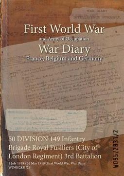 portada 50 DIVISION 149 Infantry Brigade Royal Fusiliers (City of London Regiment) 3rd Battalion: 1 July 1918 - 31 May 1919 (First World War, War Diary, WO95/ (en Inglés)