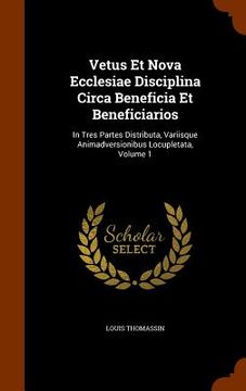 portada Vetus Et Nova Ecclesiae Disciplina Circa Beneficia Et Beneficiarios: In Tres Partes Distributa, Variisque Animadversionibus Locupletata, Volume 1