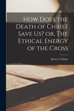 portada How Does the Death of Christ Save Us? or, The Ethical Energy of the Cross (en Inglés)