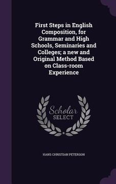 portada First Steps in English Composition, for Grammar and High Schools, Seminaries and Colleges; a new and Original Method Based on Class-room Experience (in English)