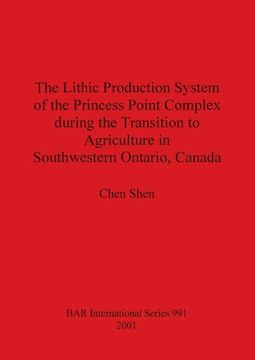 portada The Lithic Production System of the Princess Point Complex During the Transition to Agriculture in Southwestern Ontario, Canada (991) (British Archaeological Reports International Series) (en Inglés)