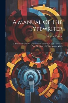 portada A Manual Of The Typewriter: A Practical Guide To Commercial, Literary, Legal, Dramatic And All Classes Of Typewriting Work (in English)