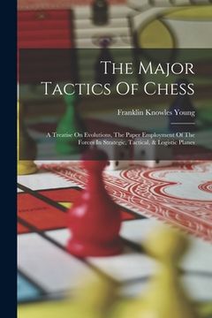 portada The Major Tactics Of Chess: A Treatise On Evolutions, The Paper Employment Of The Forces In Strategic, Tactical, & Logistic Planes (en Inglés)