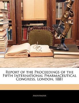 portada report of the proceedings of the fifth international pharmaceutical congress, london, 1881