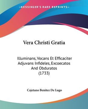 portada Vera Christi Gratia: Illuminans, Vocans Et Efficaciter Adjuvans Infideles, Excoecatos And Obduratos (1733) (en Latin)