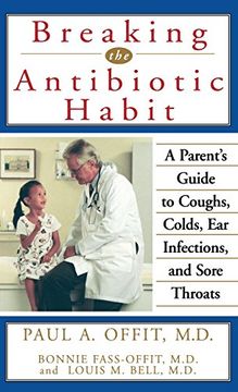 portada Breaking the Antibiotic Habit: A Parent's Guide to Coughs, Colds, ear Infections, and Sore Throats (en Inglés)
