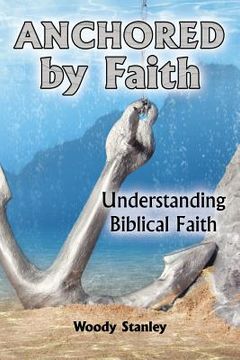 portada Anchored by Faith: Understanding Biblical Faith (en Inglés)
