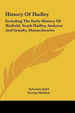 portada history of hadley: including the early history of hatfield, south hadley, amherst and granby, massachusetts (en Inglés)