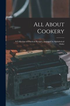 portada All About Cookery: a Collection of Practical Recipes, Arranged in Alphabetical Order (en Inglés)