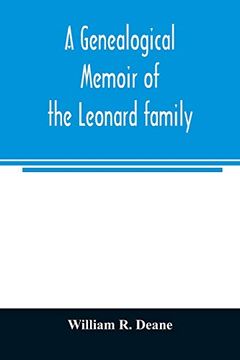 portada A Genealogical Memoir of the Leonard Family: Containing a Full Account of the First Three Generations of the Family of James Leonard, who was an Early. With Incidental Notices of Later Descendants (en Inglés)