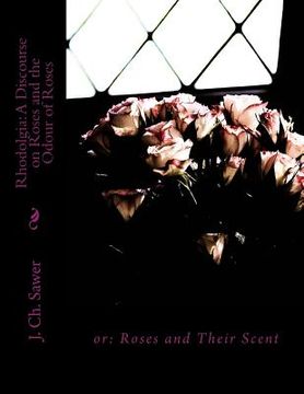 portada Rhodolgia: A Discourse on Roses and the Odour of Roses: or: Roses and Their Scent (in English)