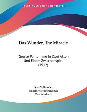 portada Das Wunder, The Miracle: Grosse Pantomime In Zwei Akten Und Einem Zwischenspiel (1912) (en Alemán)