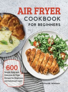 portada Air Fryer Cookbook for Beginners: 600 Simple, Easy and Delicious Air Fryer Recipes for Beginners and Advanced Users (en Inglés)
