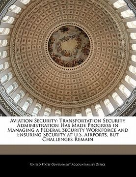 portada aviation security: transportation security administration has made progress in managing a federal security workforce and ensuring securit