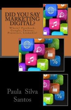 portada Did You Say Marketing Digital?: Where? Facebook, Google, Twitter? (en Inglés)