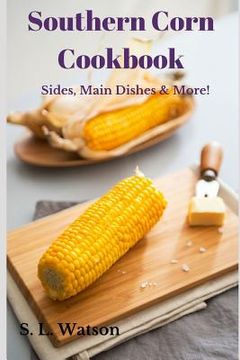 portada Southern Corn Cookbook: Sides, Main Dishes & More! (en Inglés)