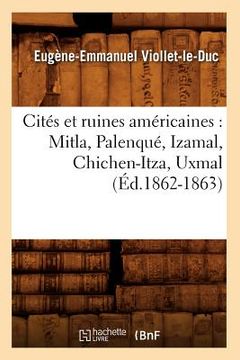 portada Cités Et Ruines Américaines: Mitla, Palenqué, Izamal, Chichen-Itza, Uxmal (Éd.1862-1863)