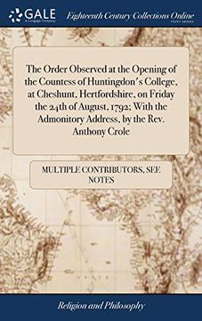 portada The Order Observed at the Opening of the Countess of Huntingdon's College, at Cheshunt, Hertfordshire, on Friday the 24Th of August, 1792; With the Admonitory Address, by the Rev. Anthony Crole (en Inglés)