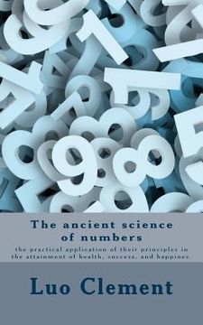portada The ancient science of numbers: the practical application of their principles in the attainment of health, success, and happines. (in English)