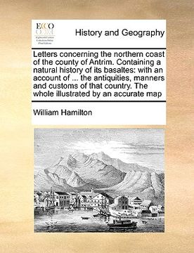 portada letters concerning the northern coast of the county of antrim. containing a natural history of its basaltes: with an account of ... the antiquities, m