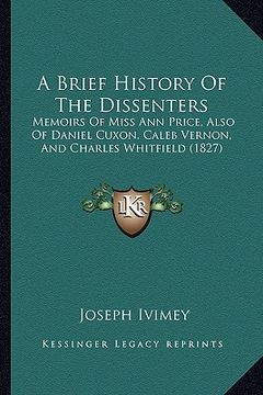 portada a brief history of the dissenters: memoirs of miss ann price, also of daniel cuxon, caleb vernon, and charles whitfield (1827) (in English)