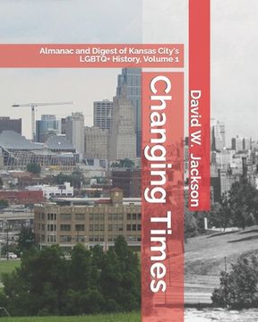 portada Changing Times: Almanac and Digest of Kansas City's LGBTQ+ History. Volume 1: Almanac, 1812-1965 (en Inglés)