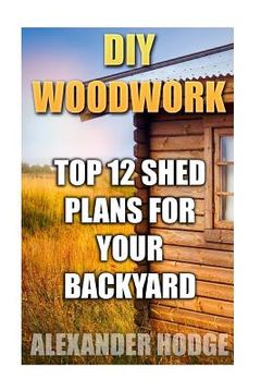 portada Diy Woodwork: Top 12 Shed Plans for Your Backyard (en Inglés)