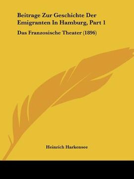 portada Beitrage Zur Geschichte Der Emigranten In Hamburg, Part 1: Das Franzosische Theater (1896) (en Alemán)