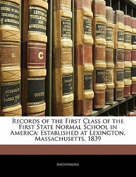 portada records of the first class of the first state normal school in america: established at lexington, massachusetts, 1839