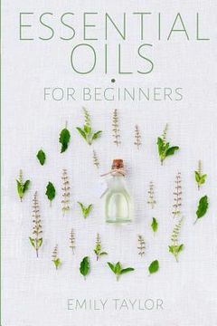 portada Essential Oil For Beginners: Essential Oils And Aromatherapy For Beginners; Relieve Stress, Tension, Headaches And Muscle Spasms With This Guide Fo