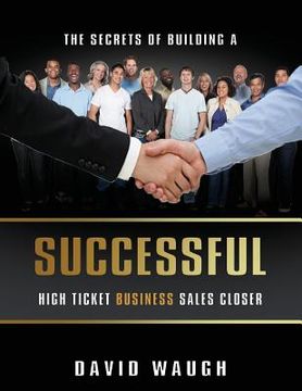 portada The Secrets Of Building A Successful High Ticket Business Sales Closer (en Inglés)