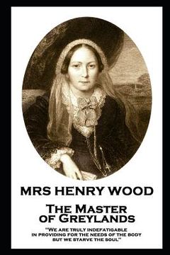 portada Mrs Henry Wood - The Master of Greylands: 'We are truly indefatigable in providing for the needs of the body, but we starve the soul''