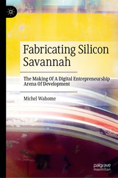 portada Fabricating Silicon Savannah: The Making of a Digital Entrepreneurship Arena of Development (en Inglés)