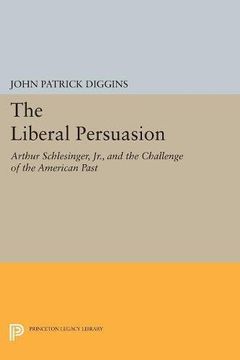 portada The Liberal Persuasion: Arthur Schlesinger, Jr. , and the Challenge of the American Past (Princeton Legacy Library) (en Inglés)