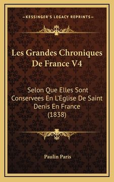 portada Les Grandes Chroniques De France V4: Selon Que Elles Sont Conservees En L'Eglise De Saint Denis En France (1838) (en Francés)