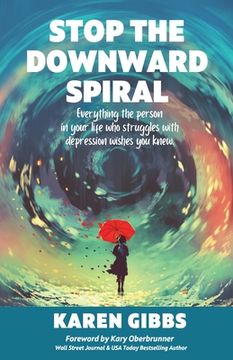 portada Stop the Downward Spiral: Everything the person in your life who struggles with depression wishes you knew. (en Inglés)