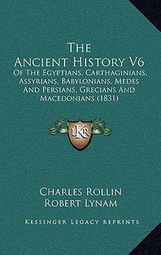 portada the ancient history v6: of the egyptians, carthaginians, assyrians, babylonians, medes and persians, grecians and macedonians (1831) (en Inglés)