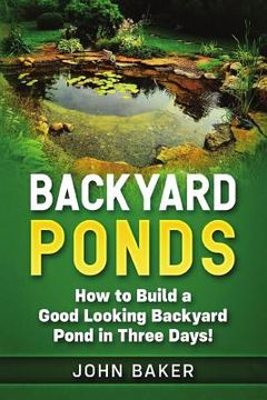 portada Backyard Ponds: How to Build a Good Looking Backyard Pond in Three Days! (en Inglés)