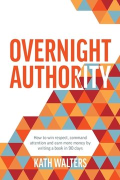 portada Overnight Authority: How to win respect, command attention and earn more money by writing a book in 90 days (in English)