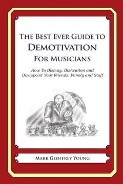 portada The Best Ever Guide to Demotivation for Musicians: How To Dismay, Dishearten and Disappoint Your Friends, Family and Staff (en Inglés)