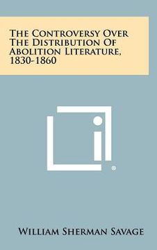 portada the controversy over the distribution of abolition literature, 1830-1860 (en Inglés)