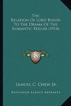 portada the relation of lord byron to the drama of the romantic period (1914) (en Inglés)