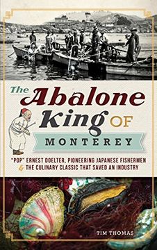portada The Abalone King of Monterey: Pop Ernest Doelter, Pioneering Japanese Fishermen & the Culinary Classic That Saved an Industry (en Inglés)