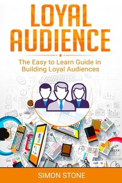 portada Loyal Audience: The Easy to Learn Guide in Building Loyal Audiences (in English)