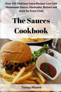 portada The Sauces Cookbook: Over 101 Delicious Sauce Recipes Low Carb Homemade Sauces, Marinades, Butters and More for Every Cook (in English)